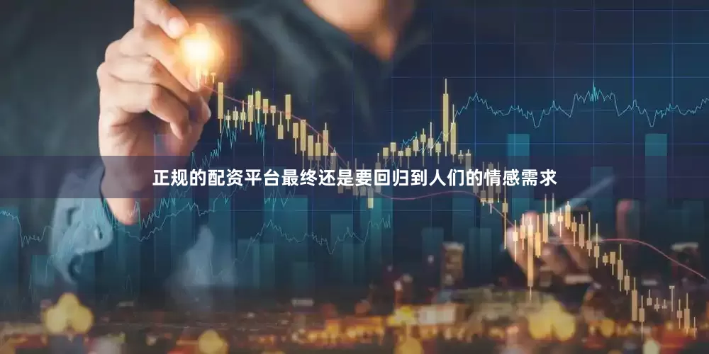 正规的配资平台最终还是要回归到人们的情感需求