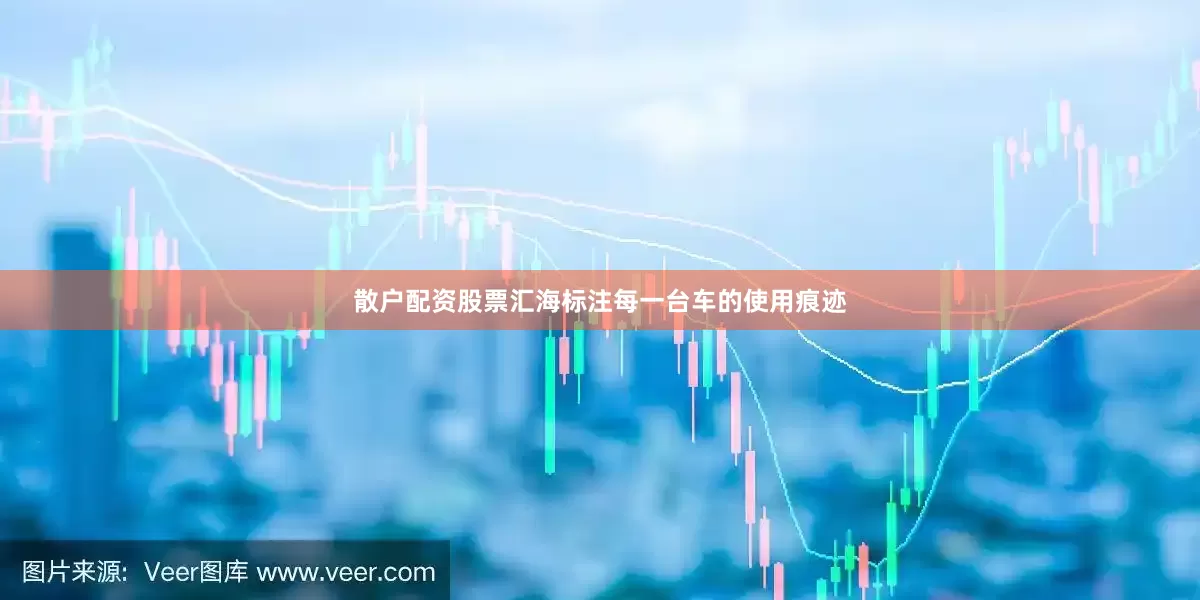 散户配资股票汇海标注每一台车的使用痕迹