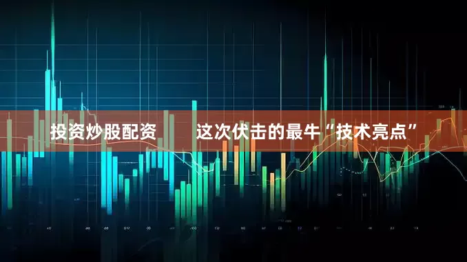 投资炒股配资        这次伏击的最牛“技术亮点”