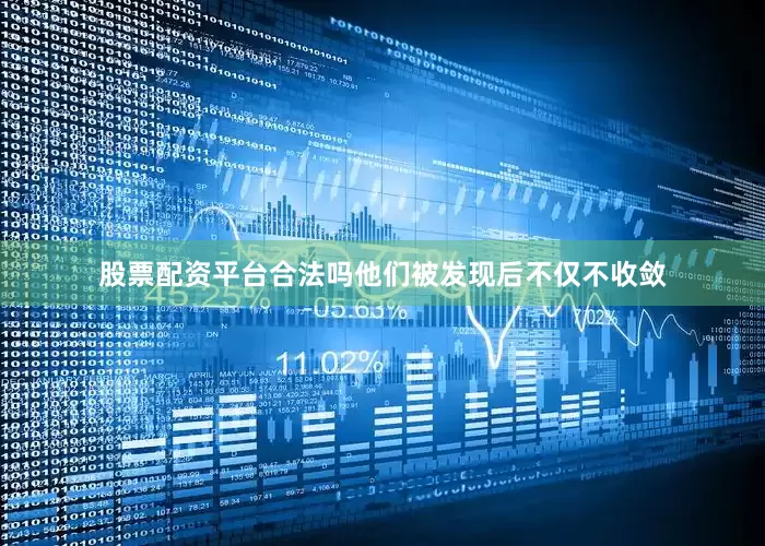 股票配资平台合法吗他们被发现后不仅不收敛