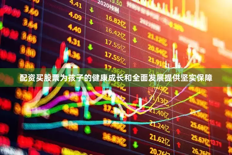 配资买股票为孩子的健康成长和全面发展提供坚实保障