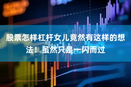 股票怎样杠杆女儿竟然有这样的想法！虽然只是一闪而过