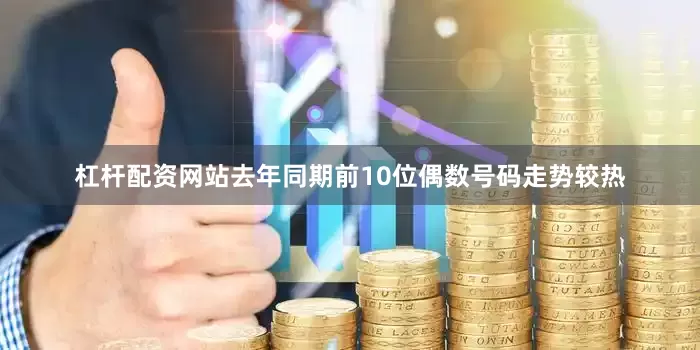 杠杆配资网站去年同期前10位偶数号码走势较热