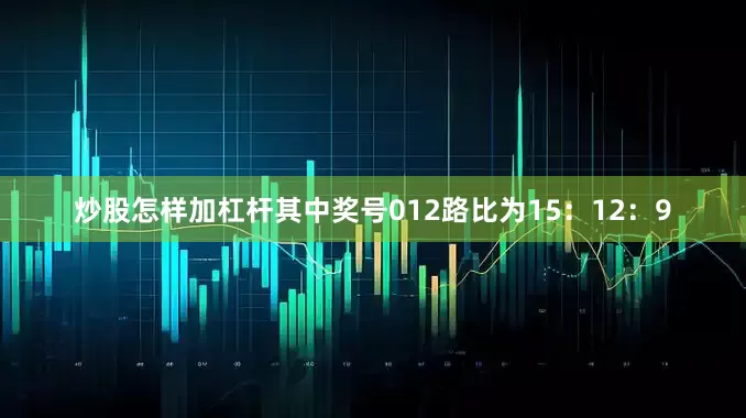 炒股怎样加杠杆其中奖号012路比为15：12：9